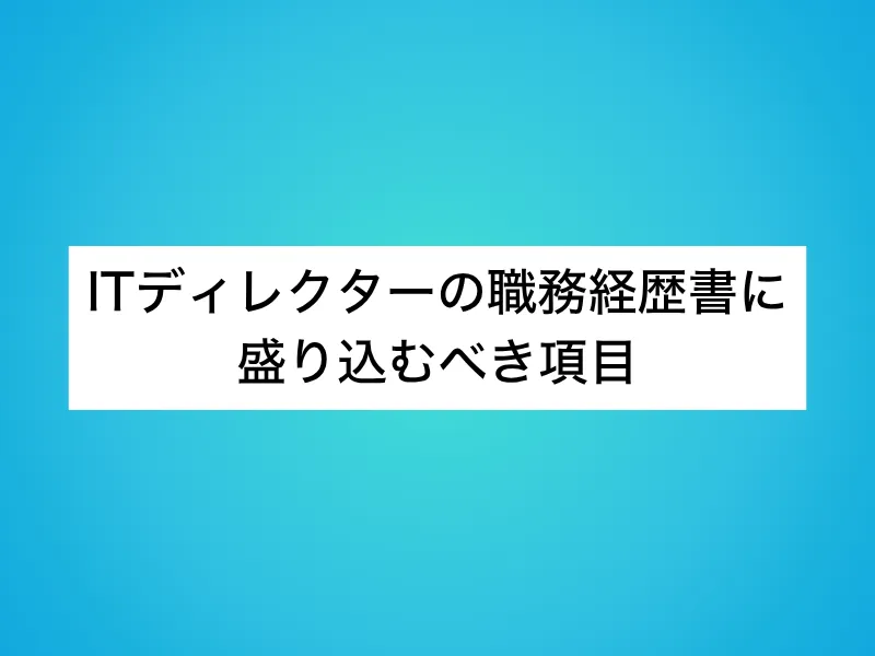 ITディレクターの職務経歴書に盛り込むべき項目