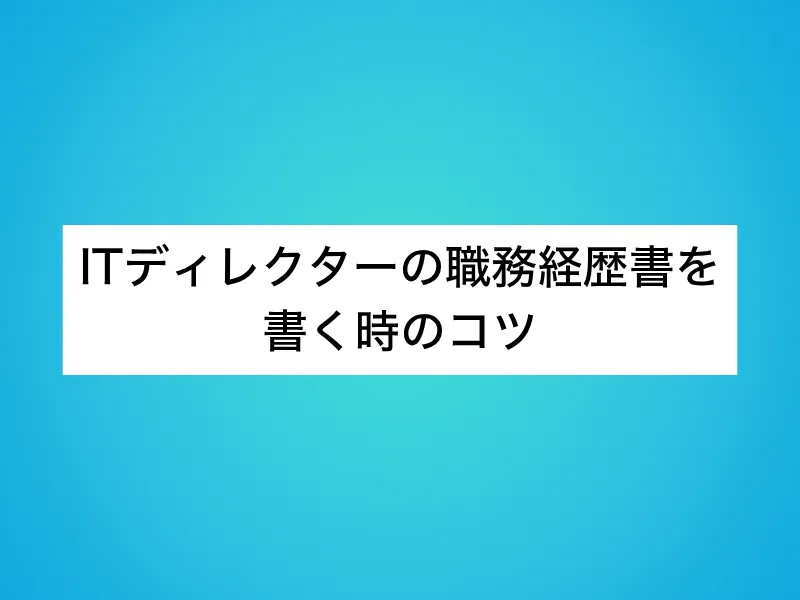 ITディレクターの職務経歴書を書く時のコツ