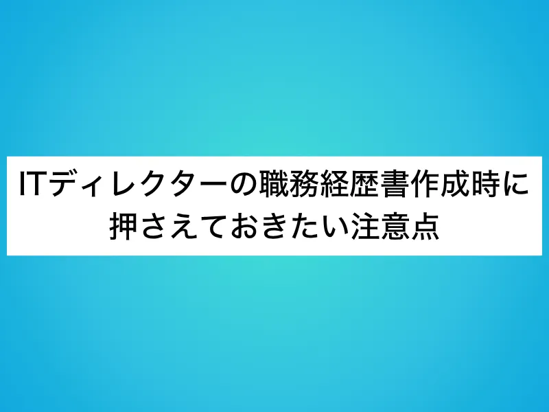 ITディレクターの職務経歴書作成時に押さえておきたい注意点