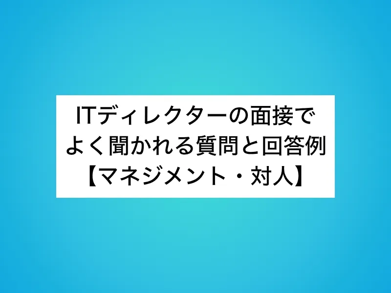 ITディレクターの面接でよく聞かれる質問と回答例【マネジメント・対人】