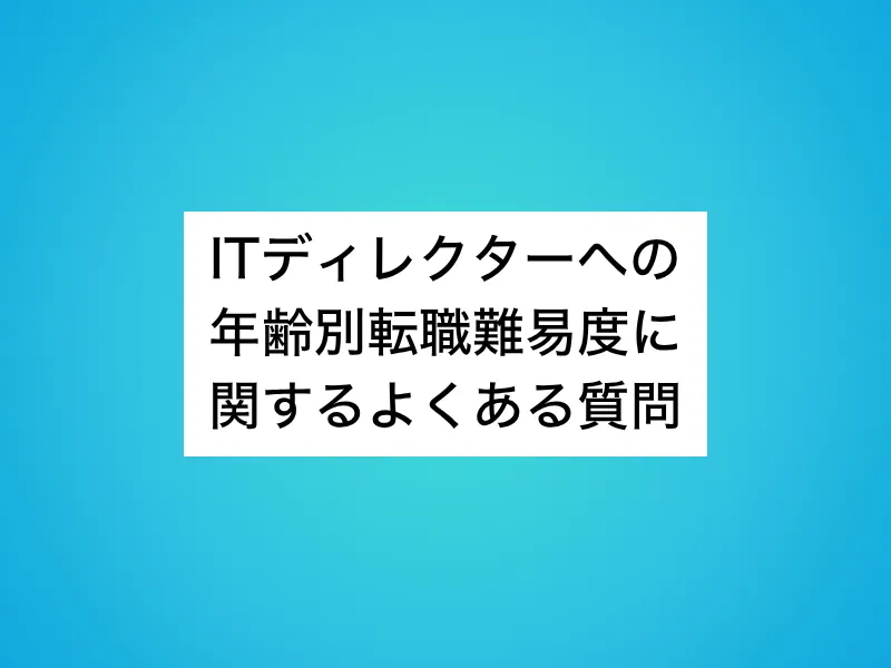 ITディレクターへの年齢別転職難易度に関するよくある質問