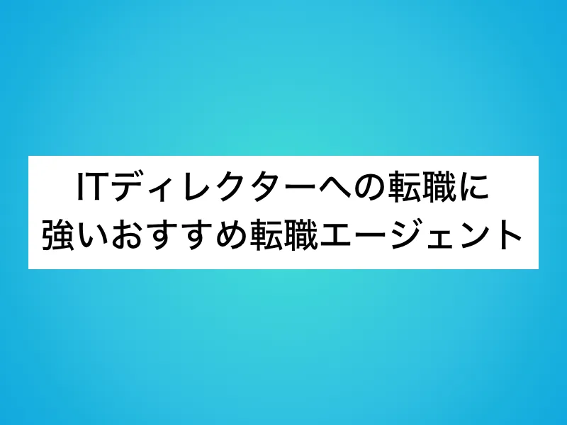 ITディレクターへの転職に強いおすすめ転職エージェント