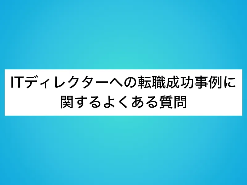 ITディレクターへの転職成功事例に関するよくある質問