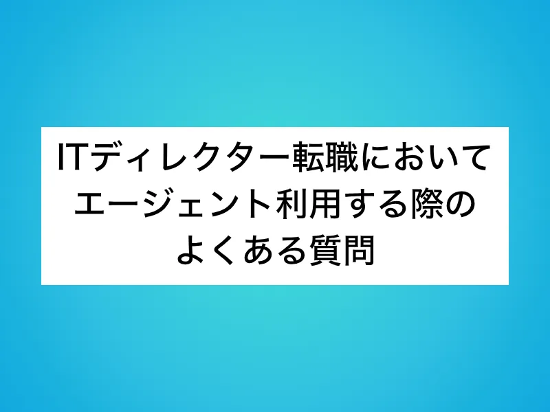 ITディレクター転職においてエージェント利用する際のよくある質問