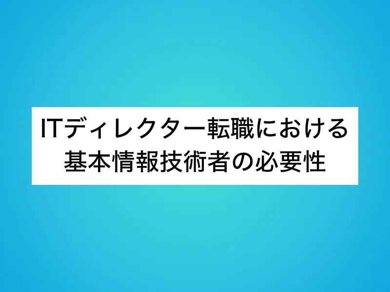 ITディレクター転職における基本情報技術者の必要性