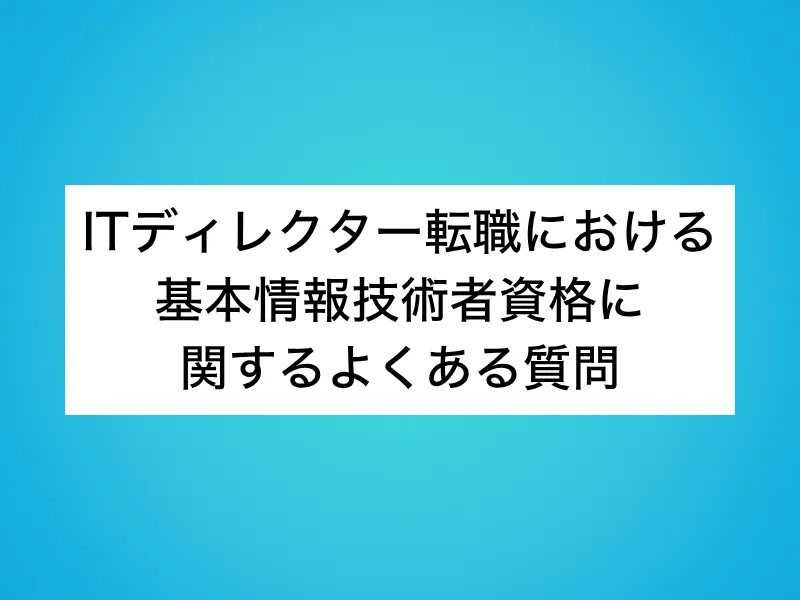 ITディレクター転職における基本情報技術者資格に関するよくある質問