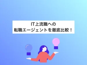 IT上流職への転職エージェント30社を徹底比較！おすすめ選びのポイント
