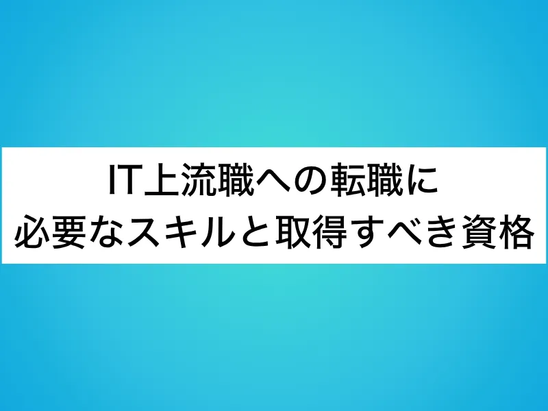 IT上流職への転職に必要なスキルと取得すべき資格