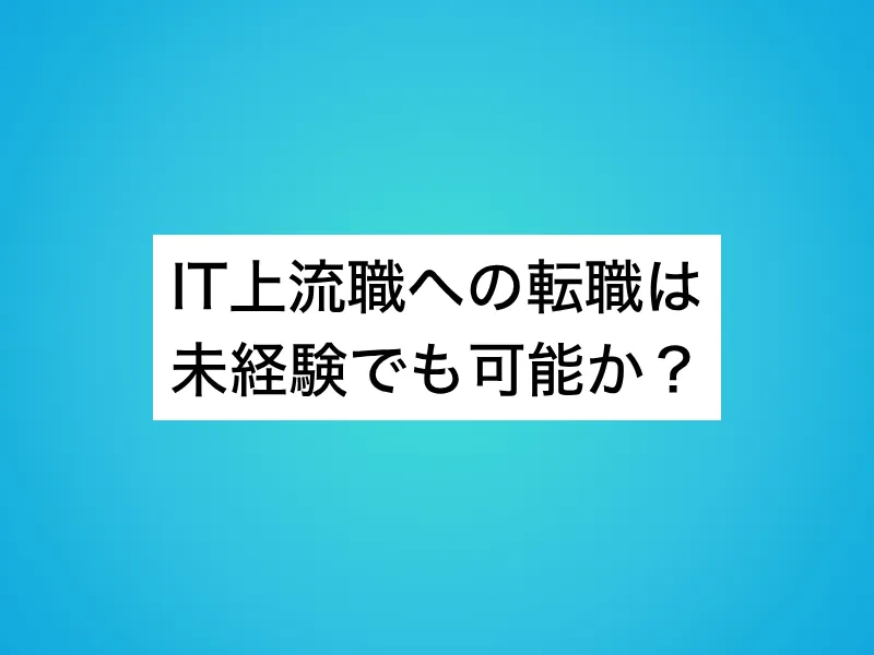 IT上流職への転職は未経験でも可能か？
