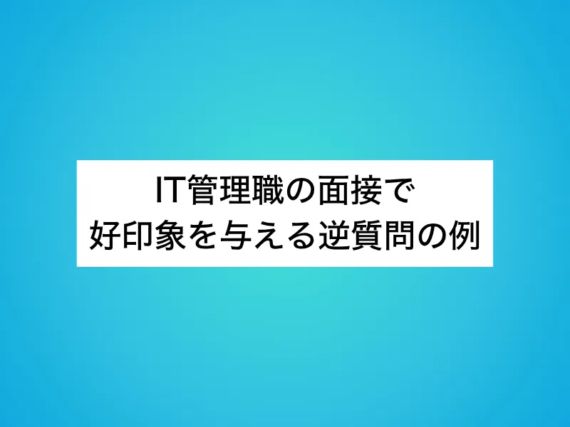 IT管理職の面接で好印象を与える逆質問の例