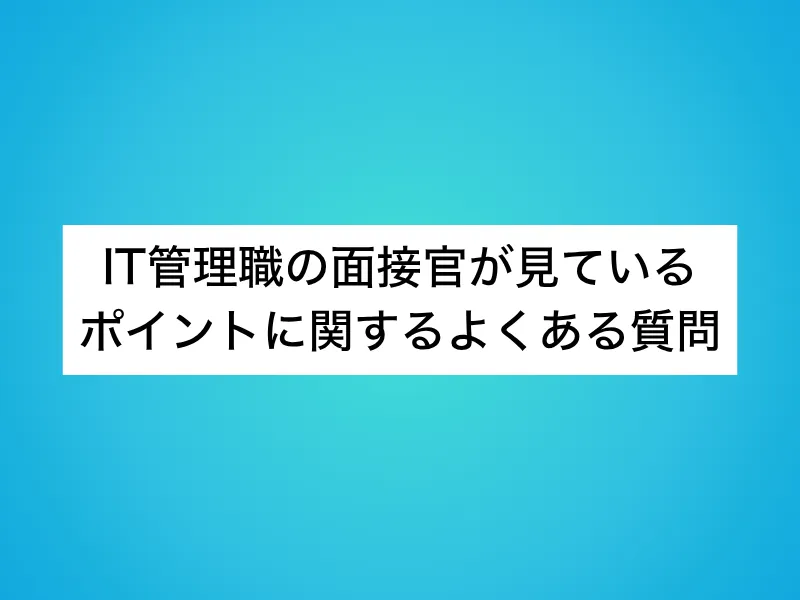 IT管理職の面接官が見ているポイントに関するよくある質問