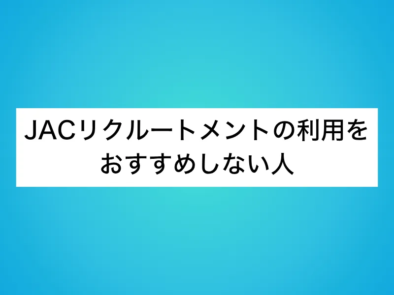 JACリクルートメントの利用をおすすめしない人