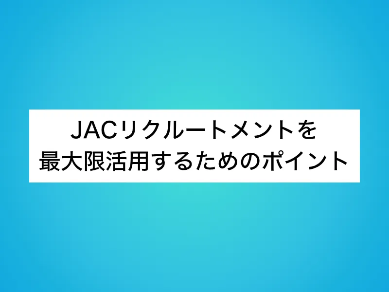 JACリクルートメントを最大限活用するためのポイント