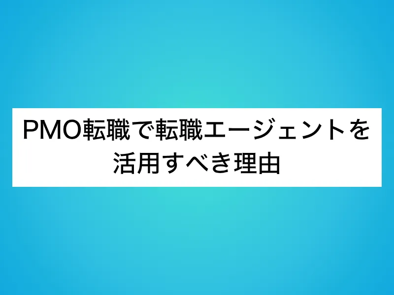 PMO転職で転職エージェントを活用すべき理由