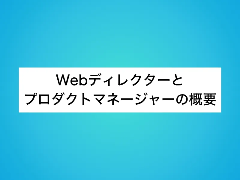Webディレクターとプロダクトマネージャー(PdM)の概要