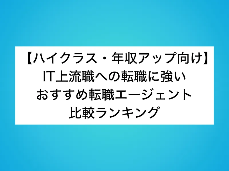 【ハイクラス・年収アップ向け】IT上流職の転職に強いおすすめ転職エージェント比較ランキング