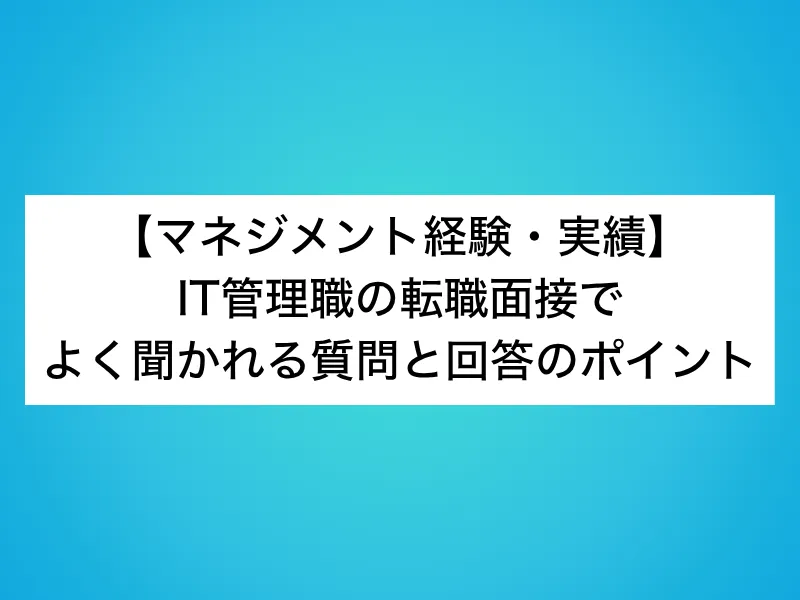 【マネジメント経験・実績】IT管理職の転職面接でよく聞かれる質問と回答のポイント