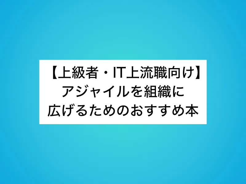 【上級者・IT上流職向け】アジャイルを組織に広げるためのおすすめ本