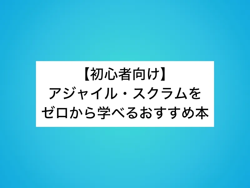 【初心者向け】アジャイル・スクラムをゼロから学べるおすすめ本