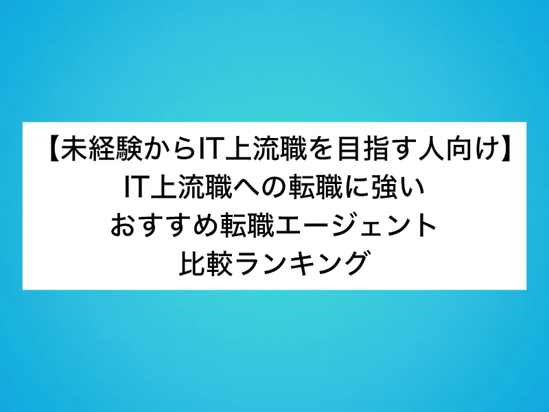 【未経験からIT上流職を目指す人向け】IT上流職の転職に強いおすすめ転職エージェント比較ランキング