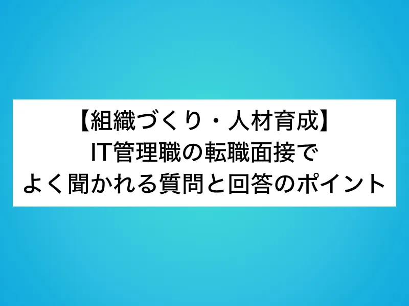 【組織づくり・人材育成】IT管理職の転職面接でよく聞かれる質問と回答のポイント