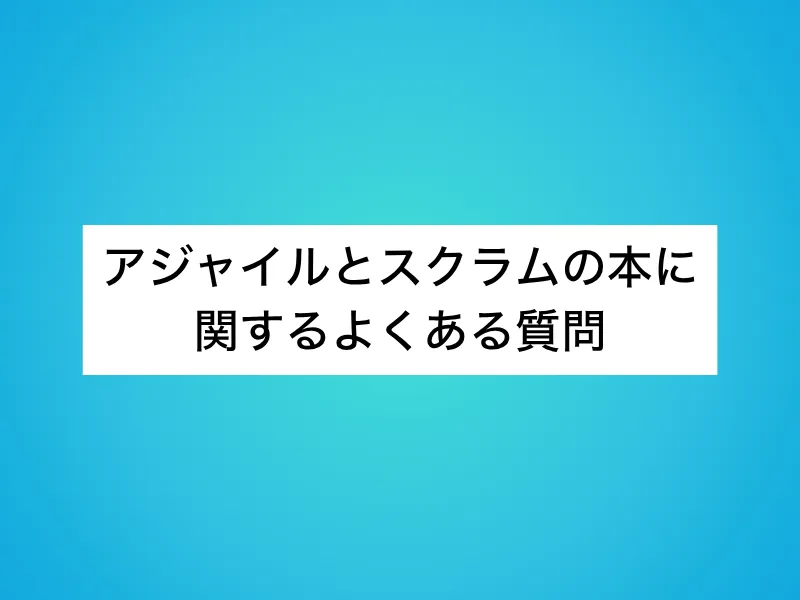 アジャイルとスクラムの本に関するよくある質問