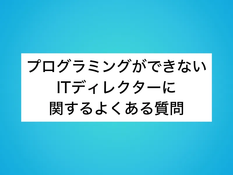 プログラミングができないITディレクターに関するよくある質問