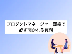プロダクトマネージャー面接で必ず聞かれる質問｜解答例と突破するための全知識