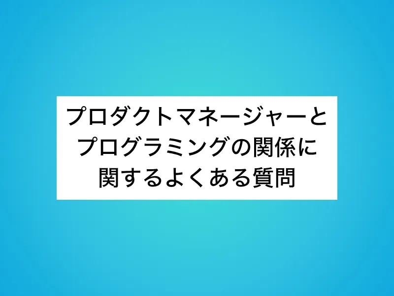 プロダクトマネージャーとプログラミングの関係に関するよくある質問