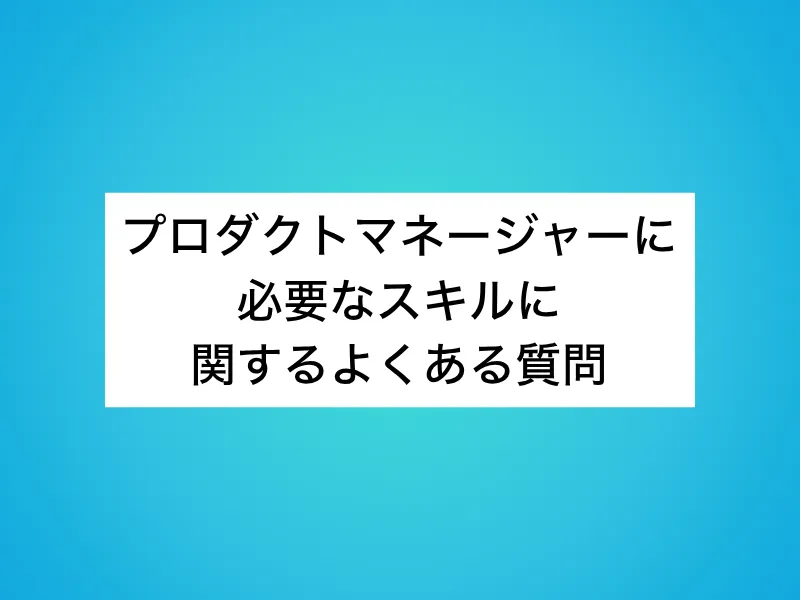 プロダクトマネージャー(PdM)に必要なスキルに関するよくある質問