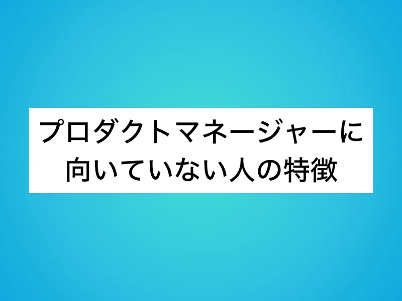 プロダクトマネージャー(PdM)に向いていない人の特徴