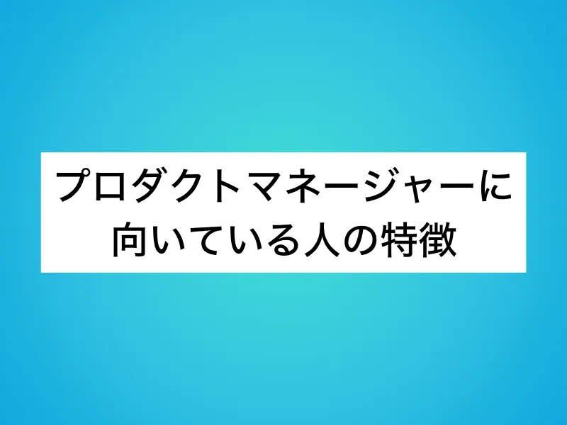 プロダクトマネージャー(PdM)に向いている人の特徴
