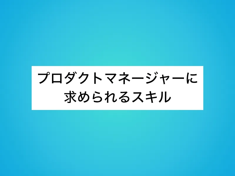 プロダクトマネージャーに求められるスキル