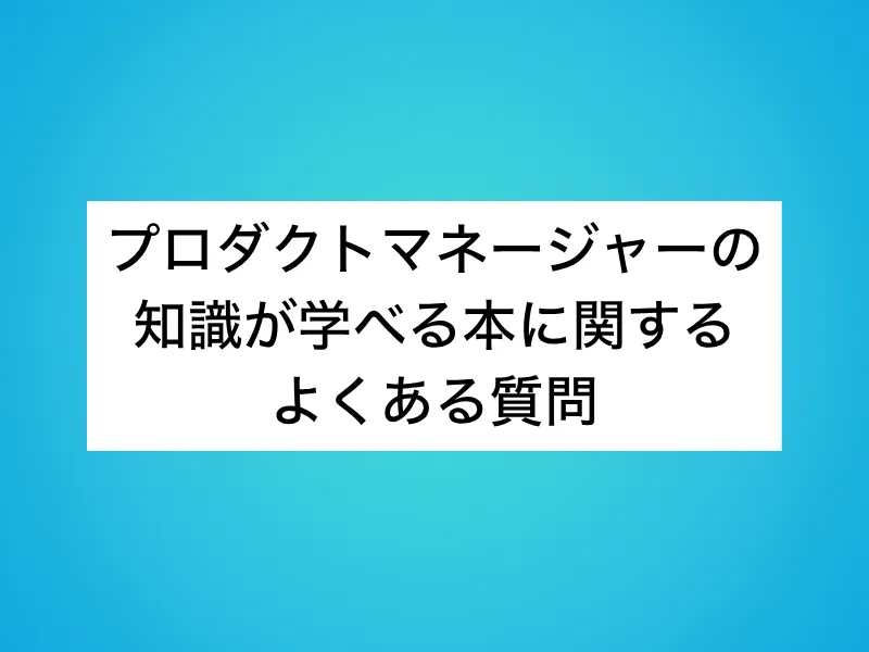 プロダクトマネージャーの知識が学べる本に関するよくある質問