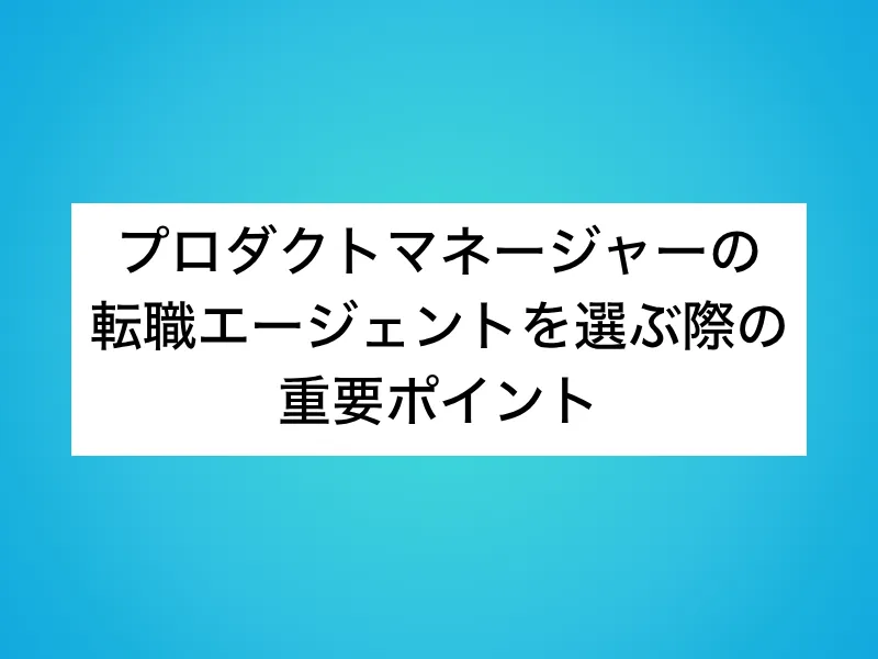 プロダクトマネージャー（PdM）の転職エージェントを選ぶ際の重要ポイント