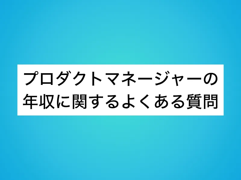 プロダクトマネージャー(PdM)の年収に関するよくある質問