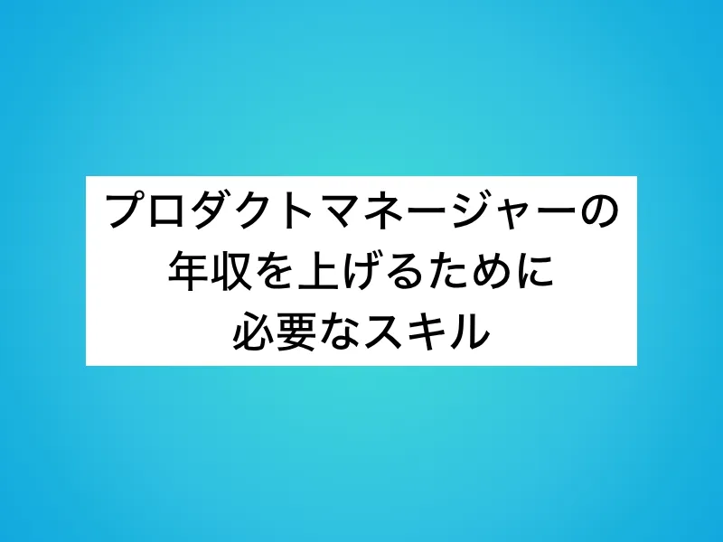プロダクトマネージャー(PdM)の年収を上げるために必要なスキル