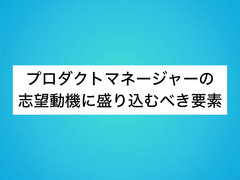 プロダクトマネージャーの志望動機に盛り込むべき要素