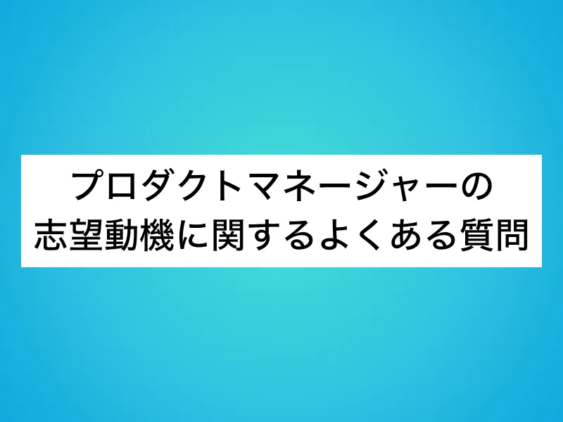 プロダクトマネージャーの志望動機に関するよくある質問