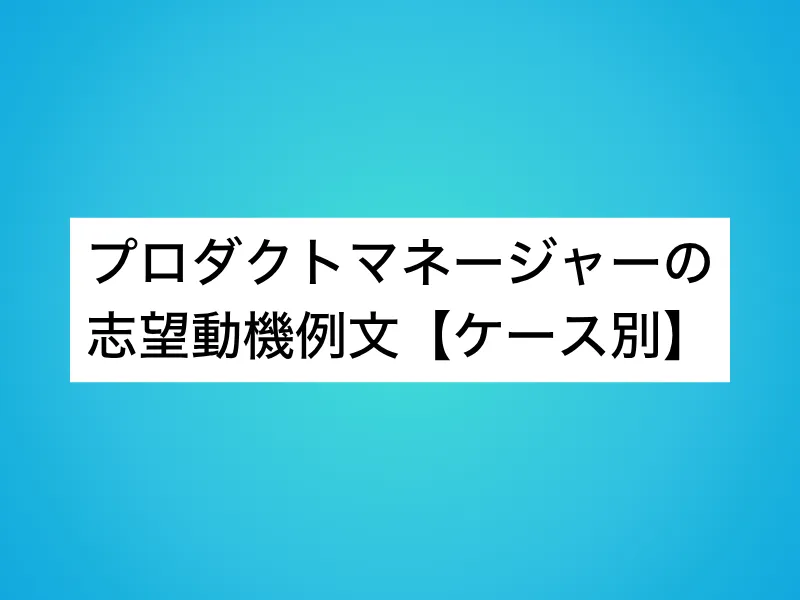 プロダクトマネージャーの志望動機例文【ケース別】