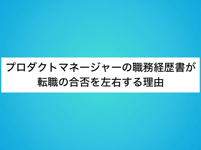 プロダクトマネージャーの職務経歴書が転職の合否を左右する理由