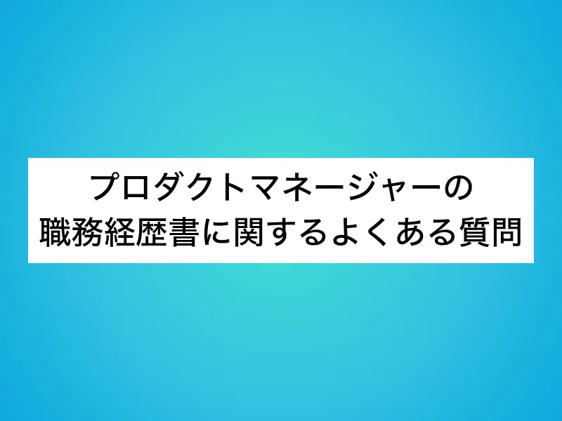 プロダクトマネージャー（PdM）の職務経歴書に関するよくある質問