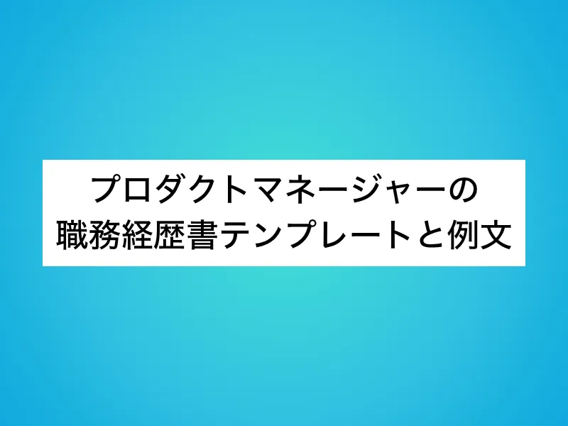 プロダクトマネージャー（PdM）の職務経歴書テンプレートと例文