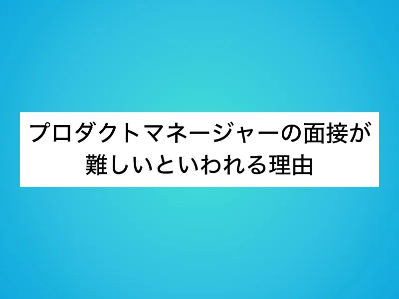 プロダクトマネージャー（PdM）の面接が難しいといわれる理由