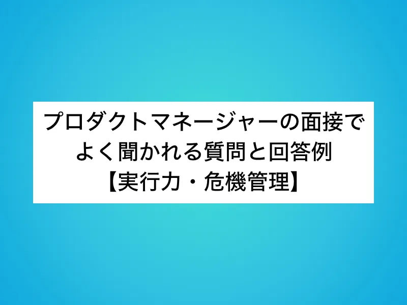 プロダクトマネージャー（PdM）の面接でよく聞かれる質問と回答例【実行力・危機管理】