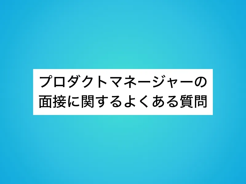 プロダクトマネージャー（PdM）の面接に関するよくある質問