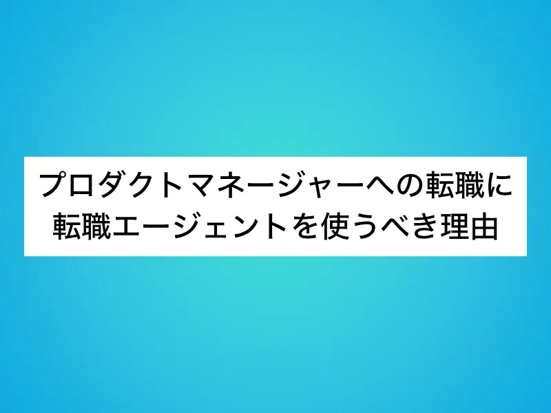 プロダクトマネージャー（PdM）への転職に転職エージェントを使うべき理由