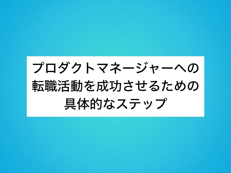 プロダクトマネージャー(PdM)への転職活動を成功させるための具体的なステップ
