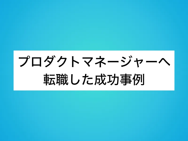 プロダクトマネージャー(PdM)へ転職した成功事例