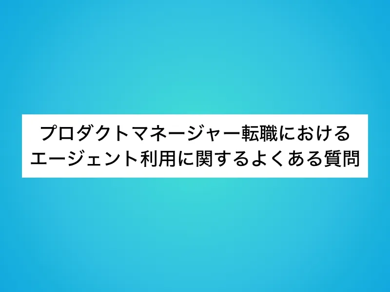 プロダクトマネージャー（PdM）転職におけるエージェント利用に関するよくある質問